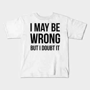 I May Be Wrong But I Doubt It Kids T-Shirt